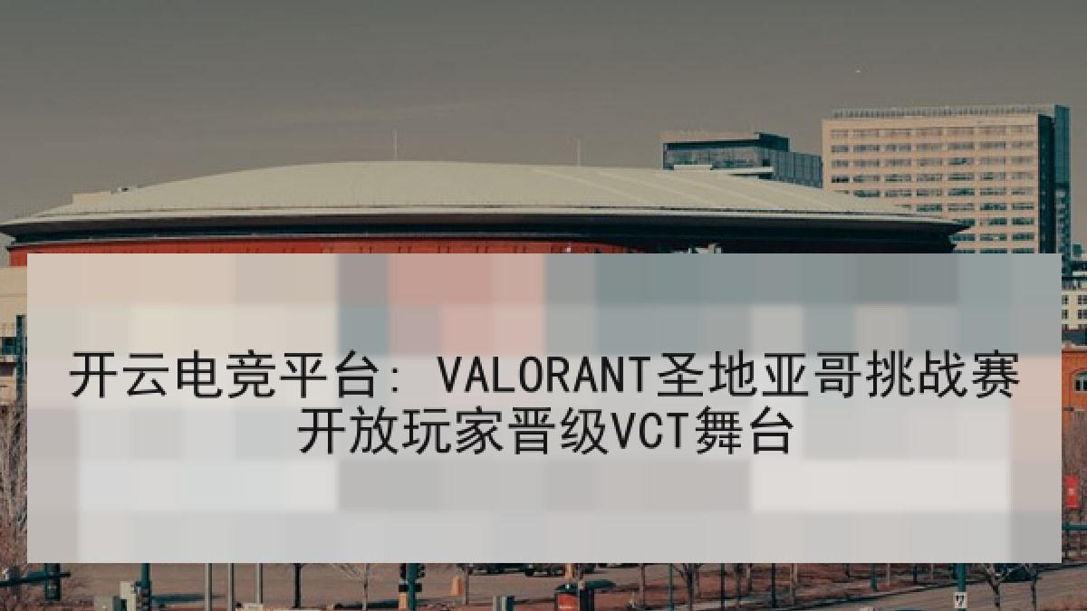 开云电竞平台: VALORANT圣地亚哥挑战赛开放玩家晋级VCT舞台