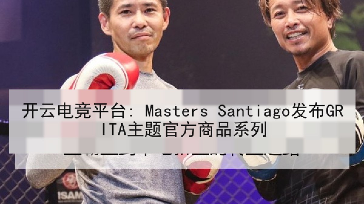 开云电竞平台: Masters Santiago发布GRITA主题官方商品系列