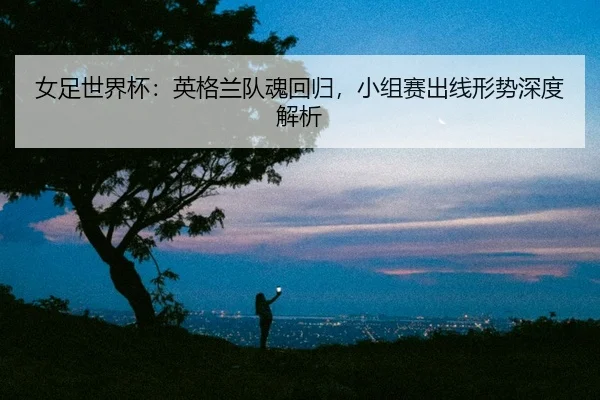 nv-zu-shi-jie-bei-ying-ge-lan-dui-hun-hui-gui-xiao-zu-sai-chu-xian-xing-shi-shen-du-jie-xi-2-115.jpg