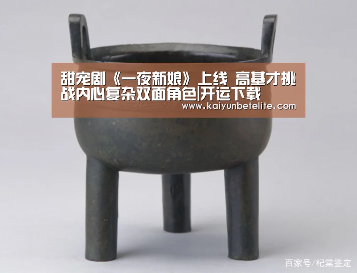 甜宠剧《一夜新娘》上线 高基才挑战内心复杂双面角色|开运下载(图3) 开运下载