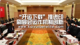 “开运下载”推进印刷展会运作机制创新(图1) 开运真人