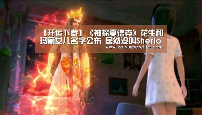 【开运下载】《神探夏洛克》花生和玛丽女儿名字公布 居然没叫Sherlock(图1) 开运下载