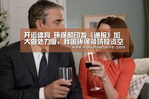 开运体育_环保部印发《通报》加大查处力度,我国环保领域投资空间庞大(图3) 开运体育
